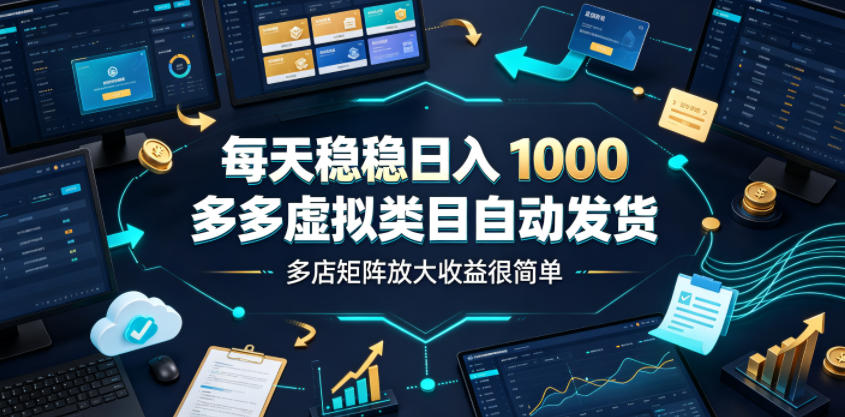 每天稳稳日入1000，多多虚拟类目自动发货，多店矩阵放大收益很简单【揭秘】-青禾学社