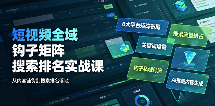 短视频全域钩子矩阵搜索排名实战课｜6大平台矩阵布局、关键词堆量抢占搜索流量、钩子私域导流、AI批量内容生成-青禾学社