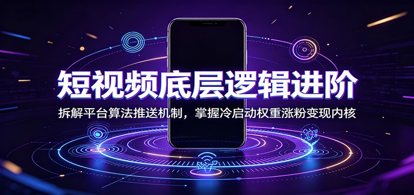 短视频底层逻辑进阶：拆解平台算法推送机制，掌握冷启动权重涨粉变现内核-青禾学社