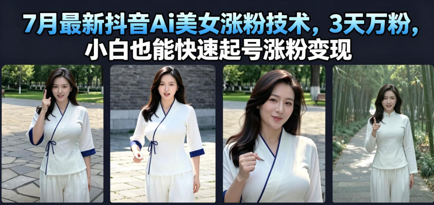 7月最新抖音Ai美女涨粉技术，3天万粉，小白也能快速起号涨粉变现-青禾学社