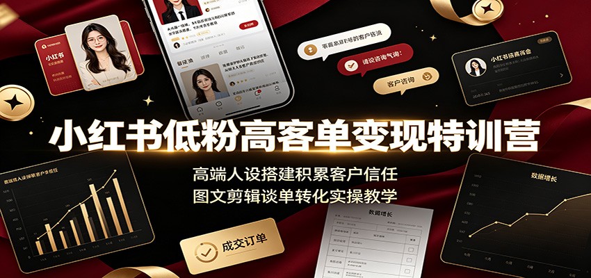小红书低粉高客单变现特训营：高端人设搭建积累客户信任，图文剪辑谈单转化实操教学-青禾学社