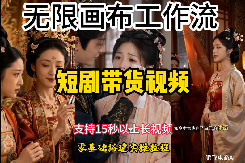无限画布工作流制作短剧带货视频支持制作15秒以上视频，实操搭建教学，看完教程小白也能轻松搭建-青禾学社