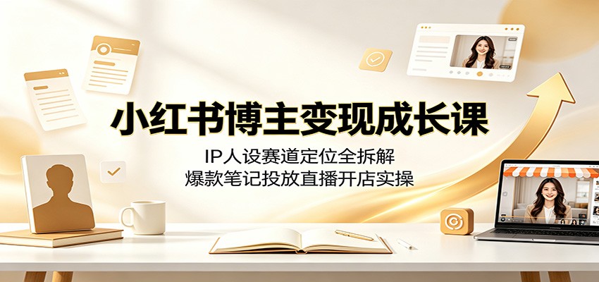 小红书博主变现成长课：IP人设赛道定位全拆解，爆款笔记投放直播开店实操-青禾学社