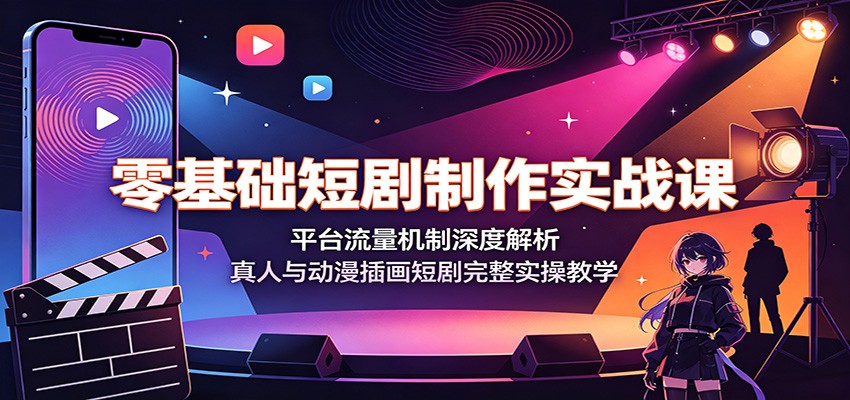 零基础短剧制作实战课：平台流量机制深度解析，真人与动漫插画短剧完整实操教学-青禾学社