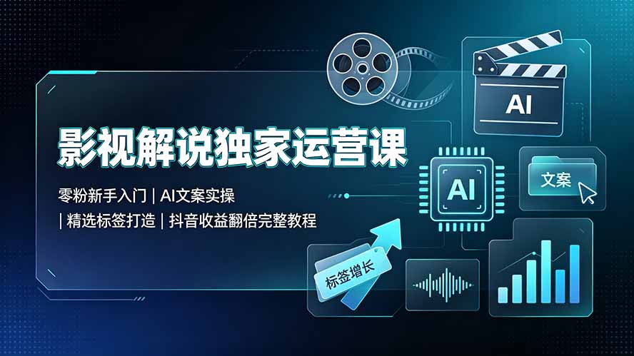 影视解说独家运营课：零粉新手入门｜AI文案实操｜精选标签打造｜抖音收益翻倍完整教程-青禾学社