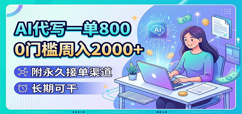 AI代写一单800，0门槛周入2000+，附永久接单渠道，长期可干-青禾学社