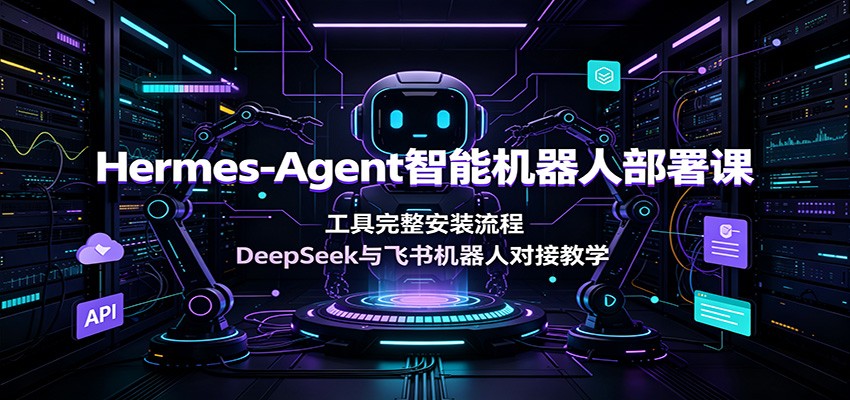 Hermes-Agent智能机器人部署课：工具完整安装流程，DeepSeek与飞书机器人对接教学-青禾学社