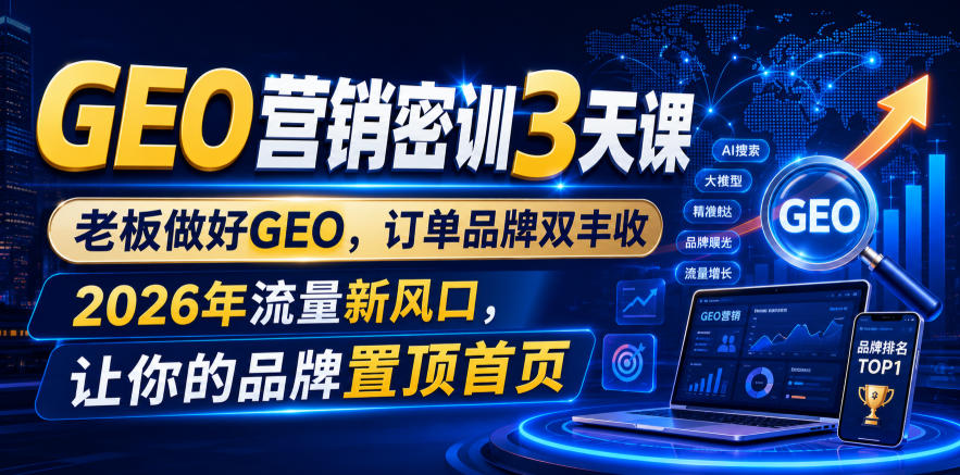 GEO营销密训3天课，老板做好GEO，订单品牌双丰收，2026年流量新风口，让你的品牌置顶首页-青禾学社