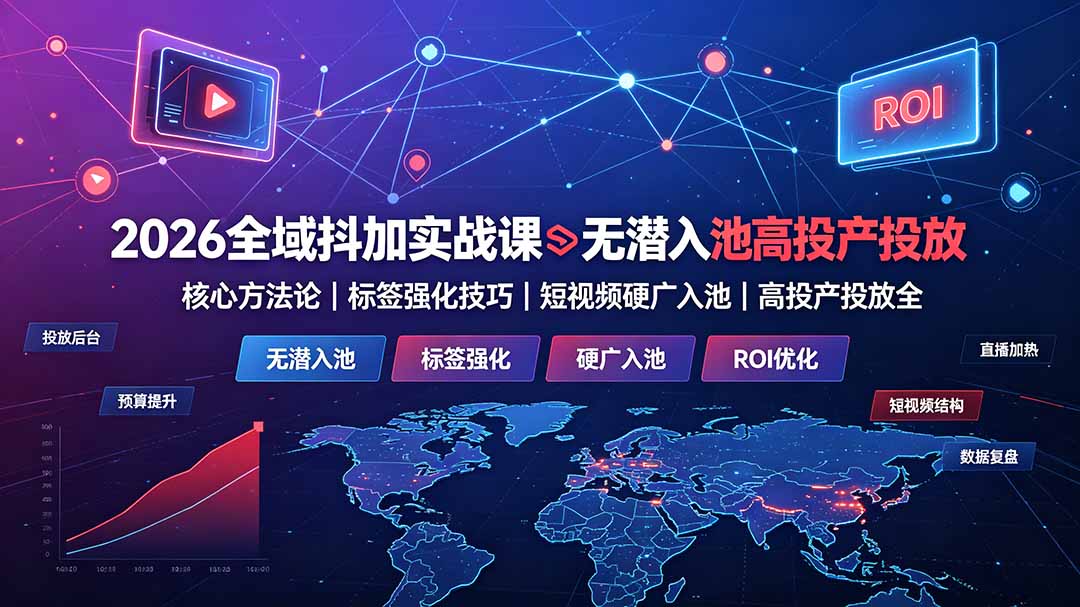 2026全域抖加实战课：无潜入池核心方法论｜标签强化技巧｜短视频硬广入池｜高投产投放全教程-青禾学社