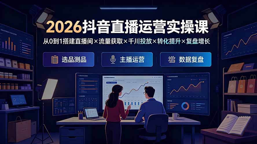 2026抖音直播运营实操课：从0到1搭建直播间×流量获取×千川投放×转化提升×复盘增长，系统掌握完整闭环-青禾学社