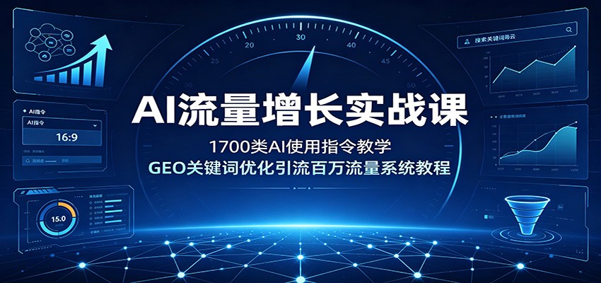 AI流量增长实战课：1700类AI使用指令教学，GEO关键词优化引流百万流量系统教程-青禾学社