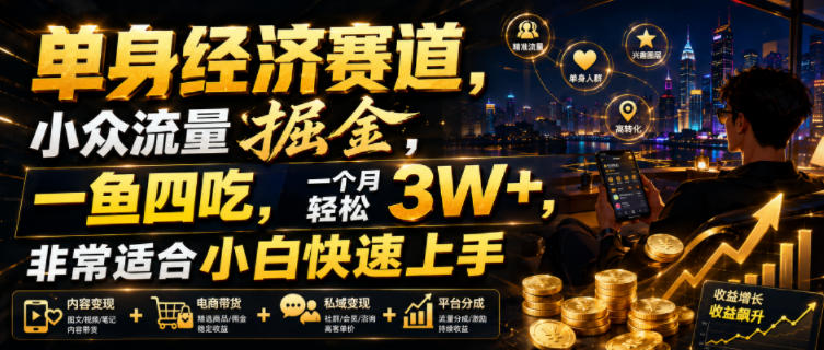 单身经济赛道，小众流量掘金，一鱼四吃，一个月轻松3W+，非常适合小白快速上手【揭秘】-青禾学社