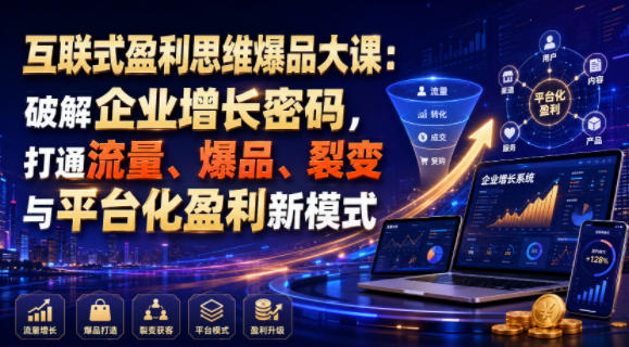互联式盈利思维爆品大课：破解企业增长密码，打通流量、爆品、裂变与平台化盈利新模式-青禾学社