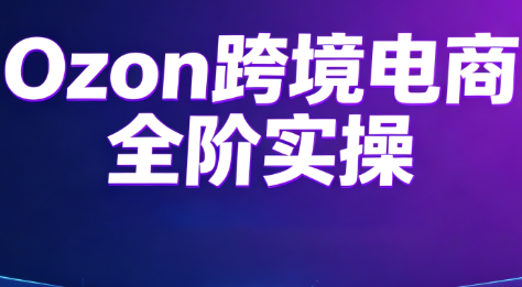 Ozon跨境电商全阶实操课程-青禾学社