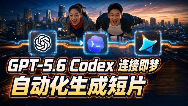 GPT-5.6 Codex连接即梦实测！自动生成＋拼接完整AI短片，全流程详解-青禾学社