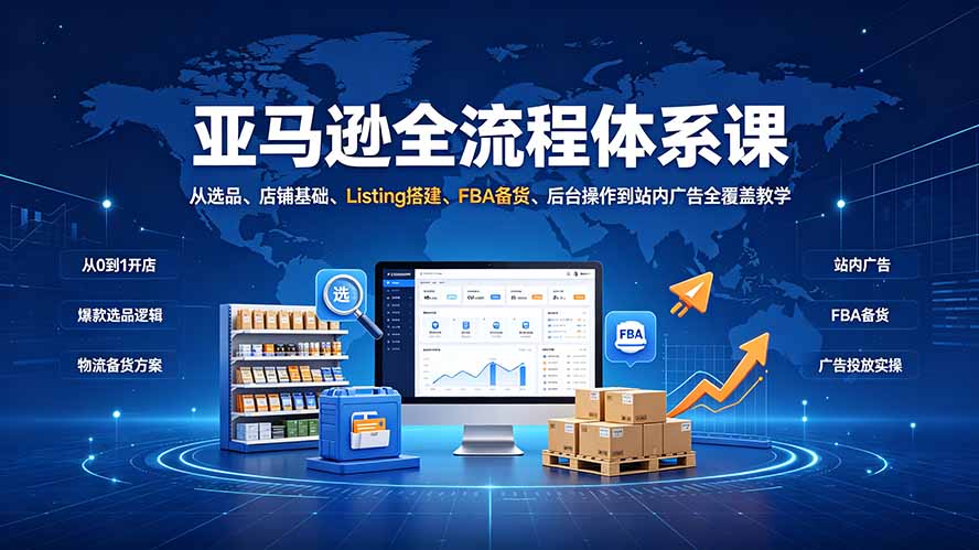 亚马逊全流程体系课：从选品、店铺基础、Listing搭建、FBA备货、后台操作到站内广告全覆盖教学-青禾学社