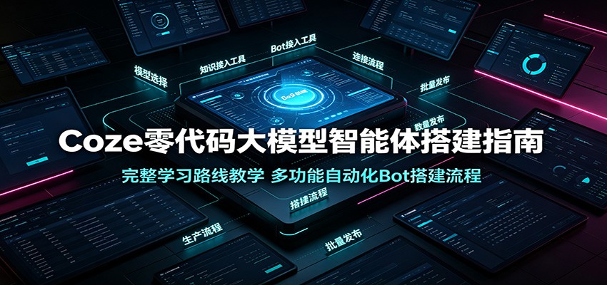 Coze零代码大模型智能体搭建指南：完整学习路线教学，多功能自动化Bot搭建流程-青禾学社