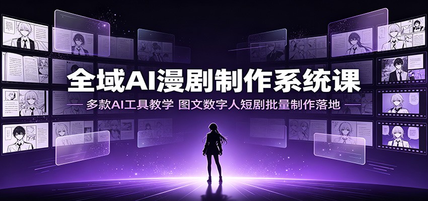 全域AI漫剧制作系统课：多款AI工具教学，图文数字人短剧批量制作落地-青禾学社