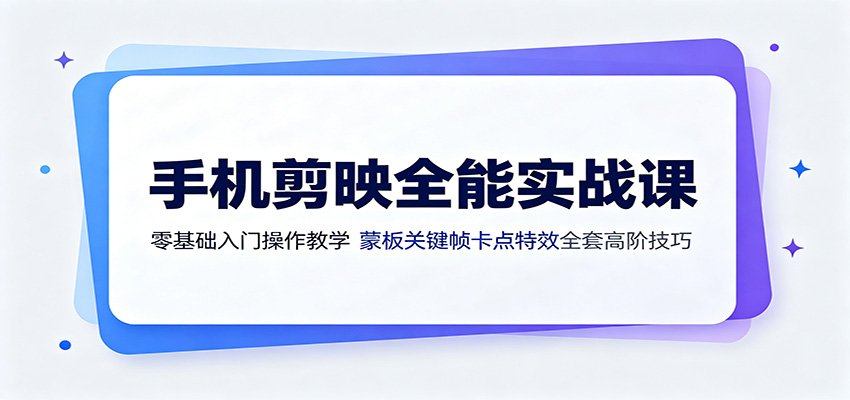 手机剪映全能实战课：零基础入门操作教学，蒙版关键帧卡点特效全套高阶技巧-青禾学社
