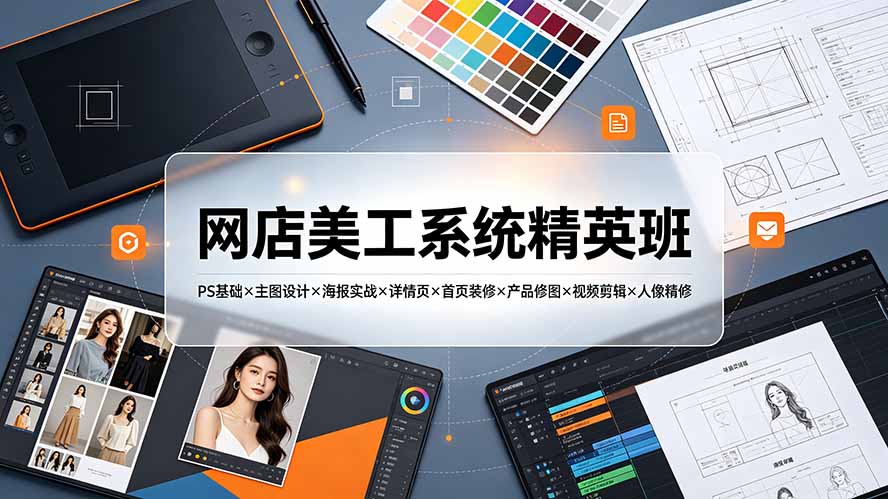 网店美工系统精英班-7月：PS基础×主图设计×海报实战×详情页×首页装修×产品修图×视频剪辑×人像精修。-青禾学社