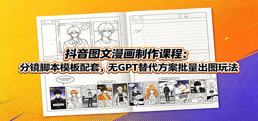抖音图文漫画制作课程：分镜脚本模板配套，无GPT替代方案批量出图玩法-青禾学社