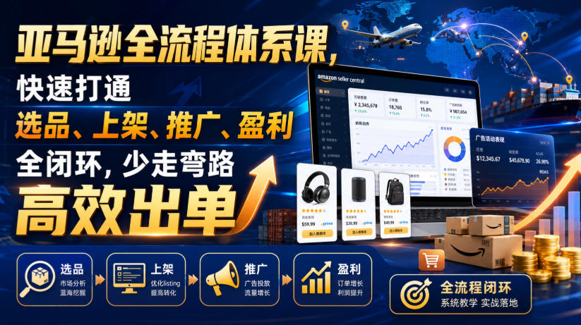 亚马逊全流程体系课，快速打通选品、上架、推广、盈利全闭环，少走弯路高效出单-青禾学社