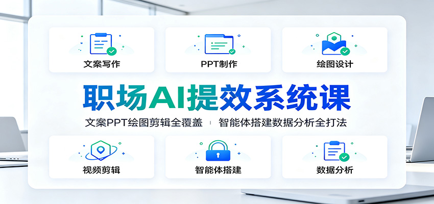 职场AI提效系统课：文案PPT绘图剪辑全覆盖，智能体搭建数据分析全打法-青禾学社