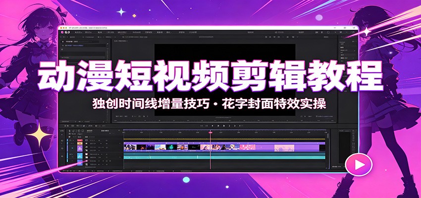 动漫短视频剪辑教程：独创时间线增量技巧，花字封面特效实操-青禾学社