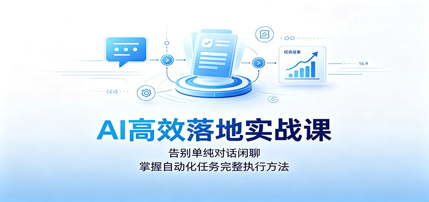 AI高效落地实战课：告别单纯对话闲聊，掌握自动化任务完整执行方法-青禾学社