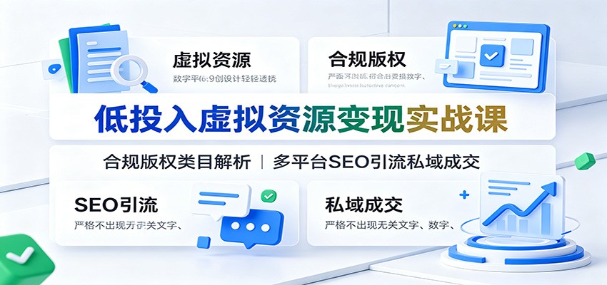 低投入虚拟资源变现实战课：合规版权类目解析，多平台SEO引流私域成交-青禾学社
