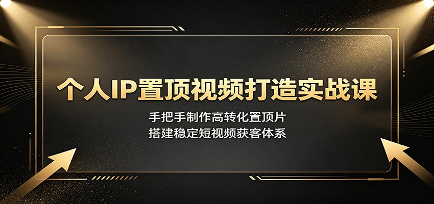 个人IP置顶视频打造实战课：手把手制作高转化置顶片，搭建稳定短视频获客体系-青禾学社