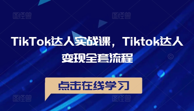 TikTok达人实战课，Tiktok达人变现全套流程-青禾学社