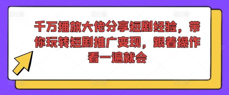 千万播放大佬分享短剧经验，带你玩转短剧推广变现，跟着操作看一遍就会-青禾学社