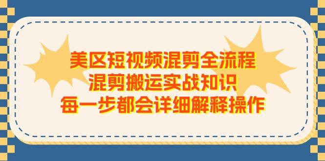 美区短视频混剪全流程,混剪搬运实战知识,每一步都会详细解释操作-青禾学社