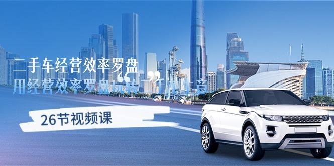 二手车经营·效率罗盘,用经营 效率罗盘玩转二手车生意(26节视频课-青禾学社