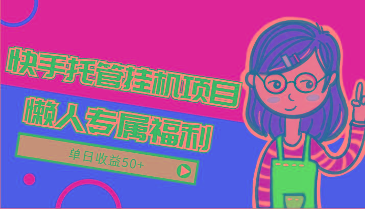 快手托管挂机项目-绿色正规懒人专属福利，单日收益50+-青禾学社