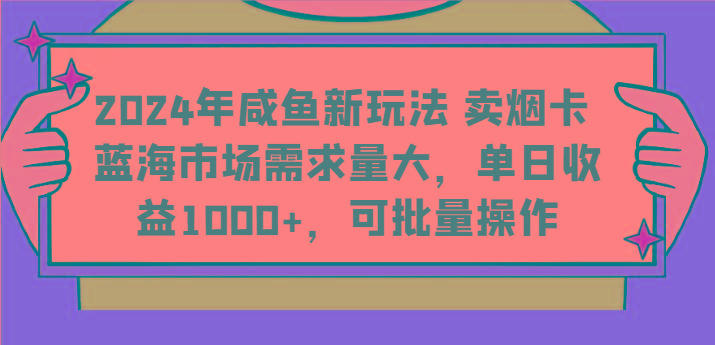 2024年咸鱼新玩法 卖烟卡 蓝海市场需求量大,单日收益1000+,可批量操作-青禾学社