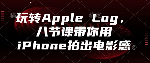 玩转Apple Log，八节课带你用iPhone拍出电影感-青禾学社