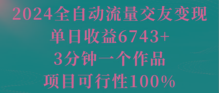 2024全自动流量交友变现，单日收益6743+，3分钟一个作品，项目可行性100%-青禾学社