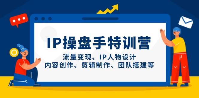 IP流量操盘手线上训练营，流量变现、IP人物设计、内容创作、剪辑、团队搭建等(更新)-青禾学社