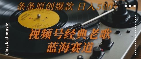 视频号经典老歌，蓝海赛道，日入5张+ 条条原创爆款【揭秘】-青禾学社