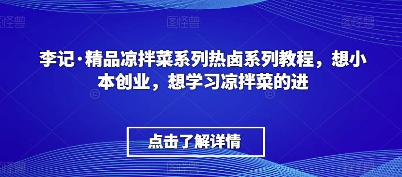 李记·精品凉拌菜系列热卤系列教程,想小本创业,想学习凉拌菜的进-青禾学社