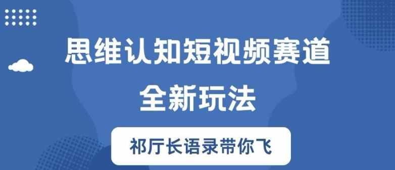 思维认知短视频赛道新玩法，胜天半子祁厅长语录带你飞【揭秘】-青禾学社