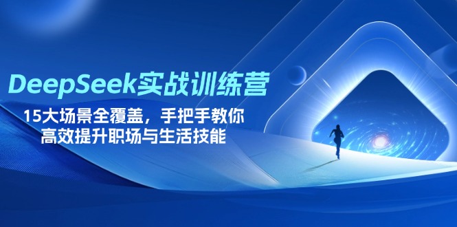 DeepSeek实战训练营，15大场景全覆盖，手把手教你高效提升职场与生活技能-青禾学社