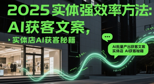 2025实体强效率方法:AI批量产出获客文案,实体店AI获客秘籍-青禾学社