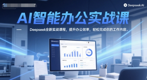 AI智能办公实战课,Deepseek全新实战课程,提升办公效率,轻松完成你的工作内容-青禾学社