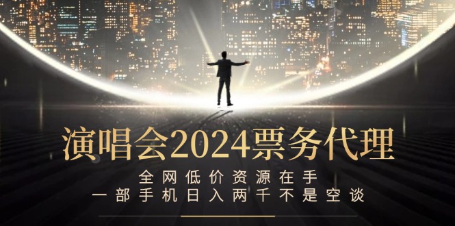 演唱会2024票务代理，全网低价资源在手，一部手机日入两千不是空谈-青禾学社