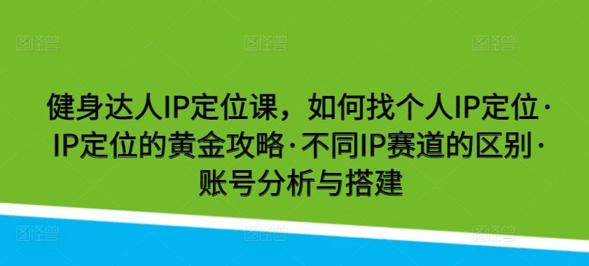 健身达人IP定位课，如何找个人IP定位·IP定位的黄金攻略·不同IP赛道的区别·账号分析与搭建-青禾学社
