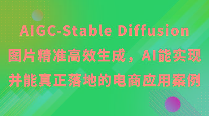 AIGC-Stable Diffusion图片精准高效生成，AI能实现并能真正落地的电商应用案例-青禾学社
