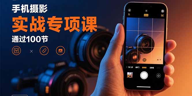 手机摄影实战专项课:通过100节实操课程实现从入门到精通的技能进阶-青禾学社